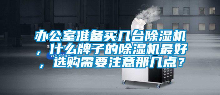 办公室准备买几台除湿机，什么牌子的除湿机最好，选购需要注意那几点？