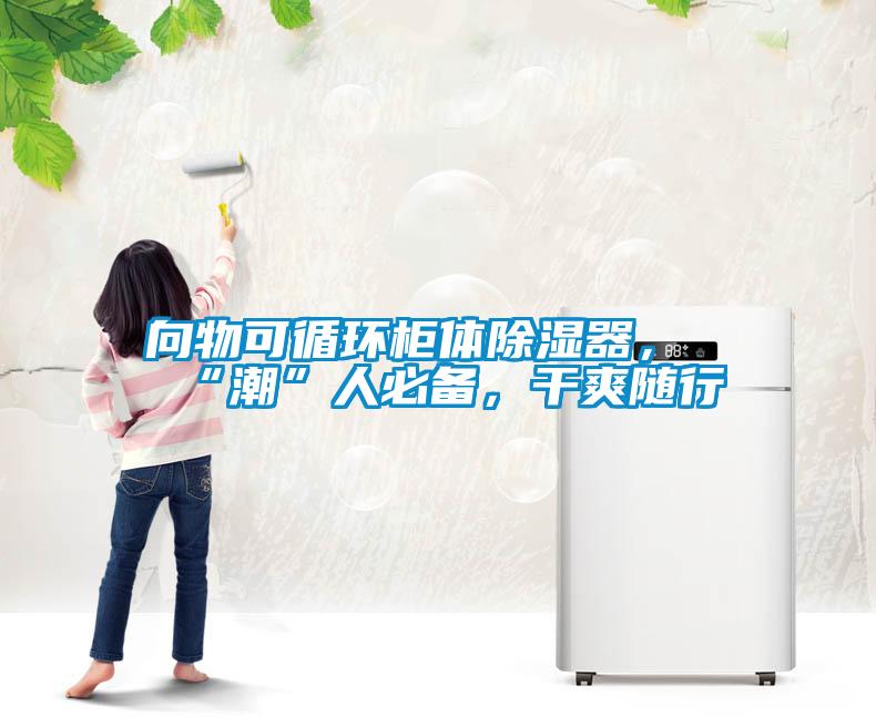 向物可循环柜体除湿器，“潮”人必备，干爽随行