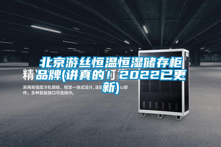 北京游丝恒温恒湿储存柜品牌(讲真的！2022已更新)