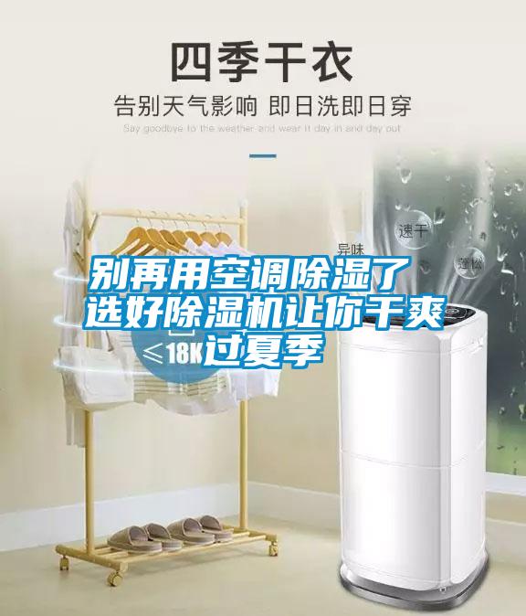 别再用空调除湿了 选好除湿机让你干爽过夏季