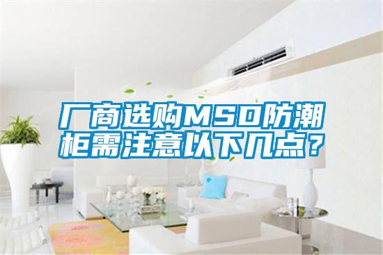 厂商选购MSD防潮柜需注意以下几点？