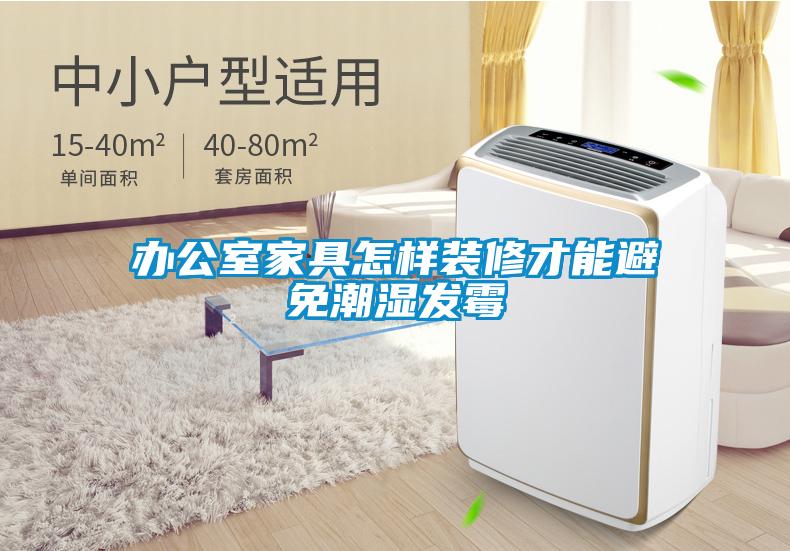 办公室家具怎样装修才能避免潮湿发霉