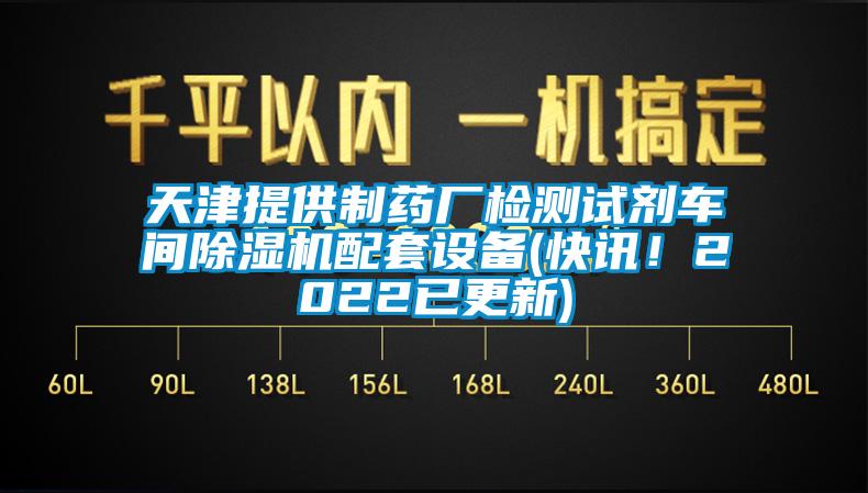 天津提供制药厂检测试剂车间除湿机配套设备(快讯！2022已更新)