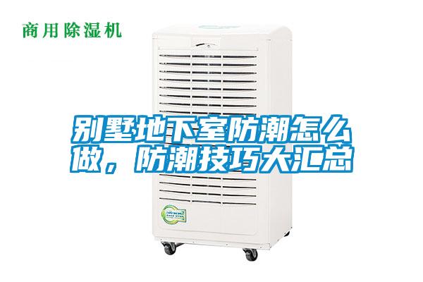 别墅地下室防潮怎么做，防潮技巧大汇总