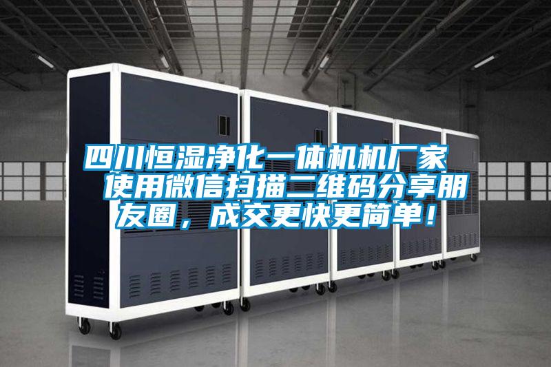 四川恒湿净化一体机机厂家  使用微信扫描二维码分享朋友圈，成交更快更简单！