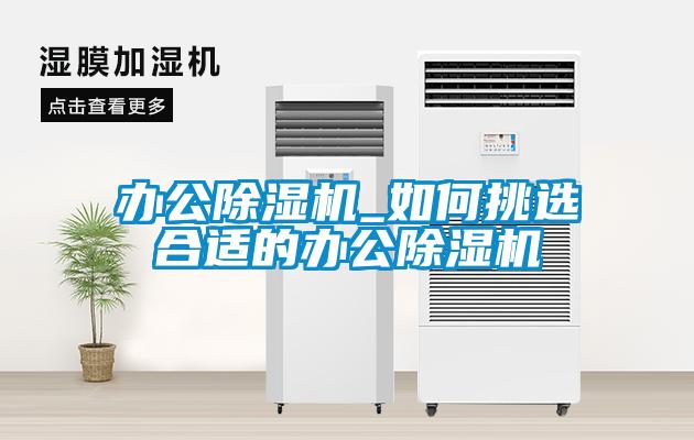 办公除湿机_如何挑选合适的办公除湿机