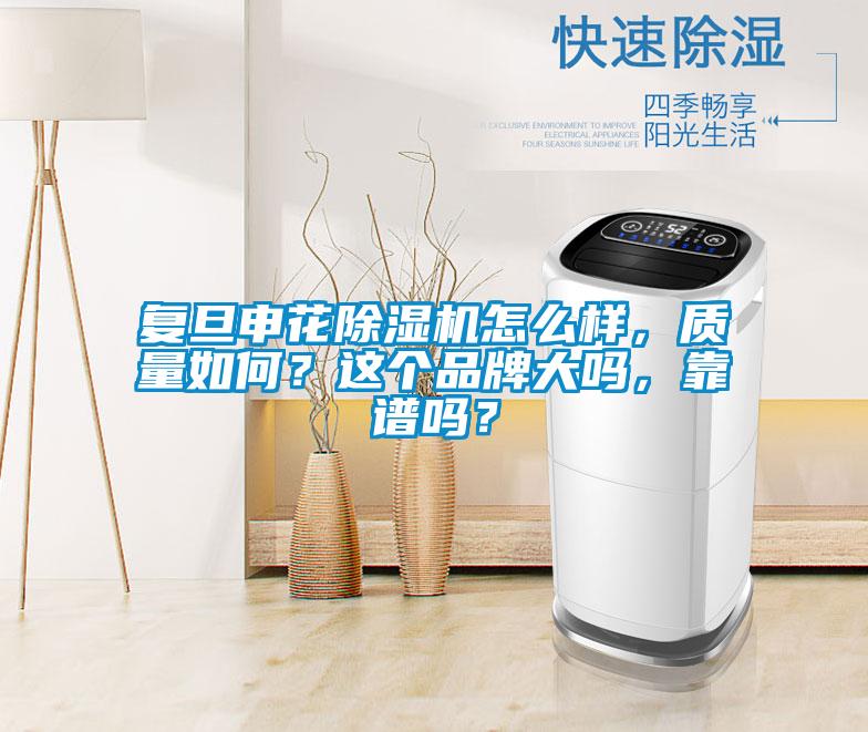 复旦申花除湿机怎么样，质量如何？这个品牌大吗，靠谱吗？