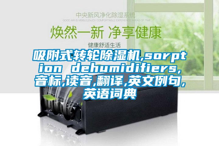 吸附式转轮除湿机,sorption dehumidifiers,音标,读音,翻译,英文例句,英语词典