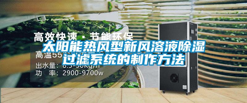 太阳能热风型新风溶液除湿过滤系统的制作方法