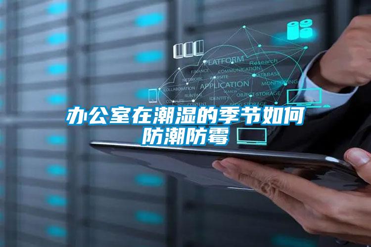 办公室在潮湿的季节如何防潮防霉