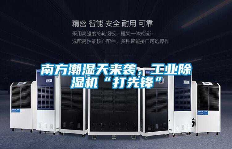 南方潮湿天来袭，工业除湿机“打先锋”