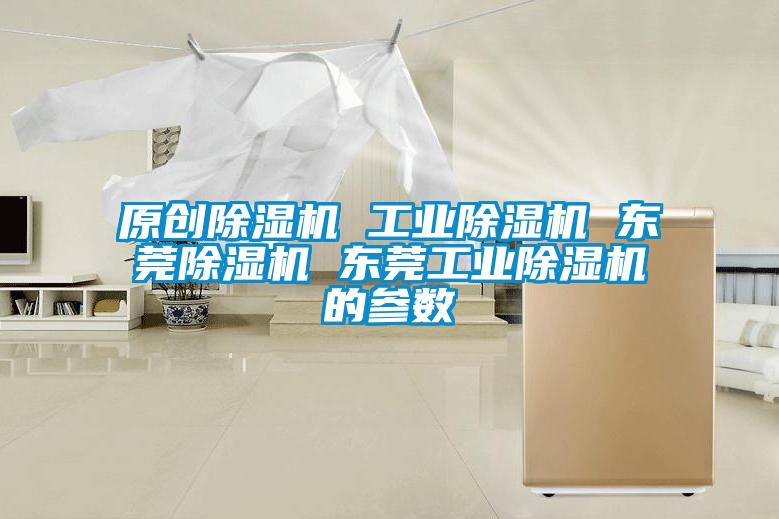 原创除湿机 工业除湿机 东莞除湿机 东莞工业除湿机的参数
