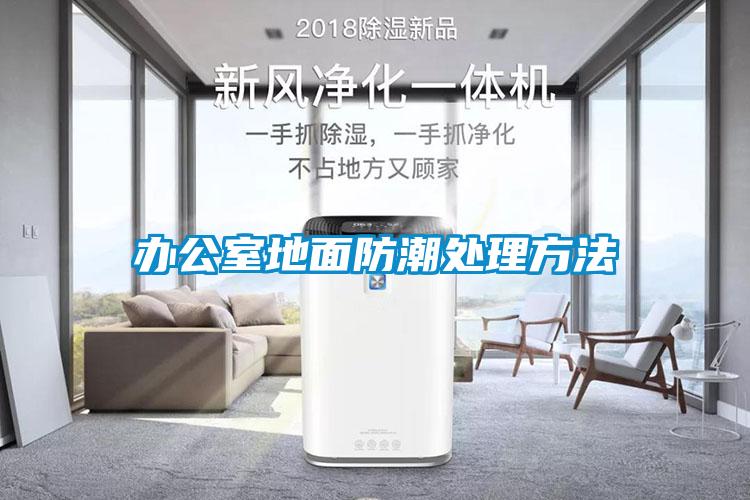 办公室地面防潮处理方法