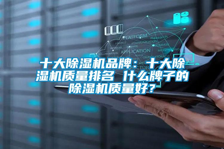 十大除湿机品牌：十大除湿机质量排名 什么牌子的除湿机质量好？