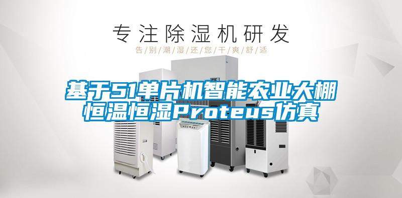 基于51单片机智能农业大棚恒温恒湿Proteus仿真