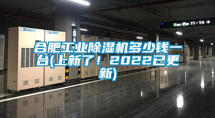 合肥工业除湿机多少钱一台(上新了！2022已更新)