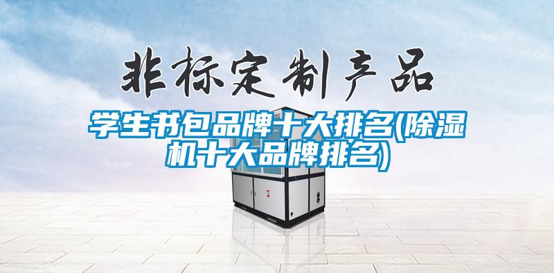 学生书包品牌十大排名(除湿机十大品牌排名)