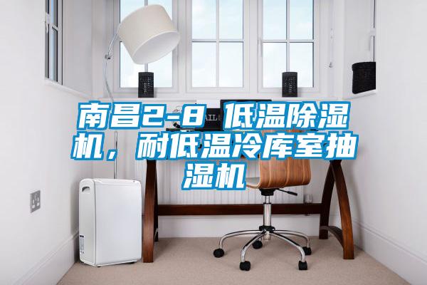 南昌2-8℃低温除湿机，耐低温冷库室抽湿机