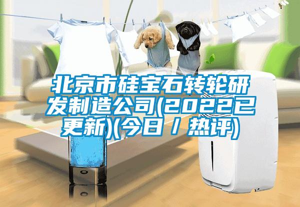 北京市硅宝石转轮研发制造公司(2022已更新)(今日／热评)