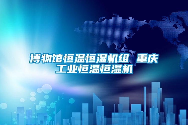 博物馆恒温恒湿机组 重庆工业恒温恒湿机