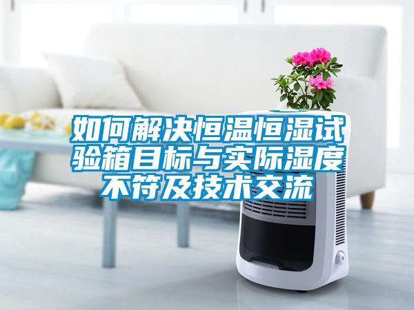 如何解决恒温恒湿试验箱目标与实际湿度不符及技术交流
