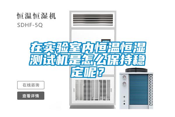 在实验室内恒温恒湿测试机是怎么保持稳定呢？
