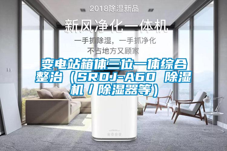 变电站箱体三位一体综合整治（SRDJ-A60 除湿机／除湿器等）