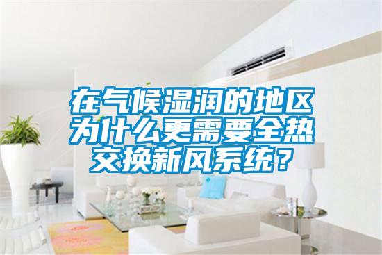 在气候湿润的地区为什么更需要全热交换新风系统？