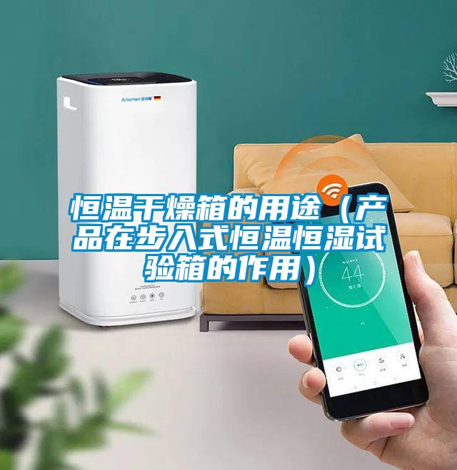 恒温干燥箱的用途（产品在步入式恒温恒湿试验箱的作用）