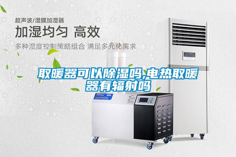 取暖器可以除湿吗,电热取暖器有辐射吗