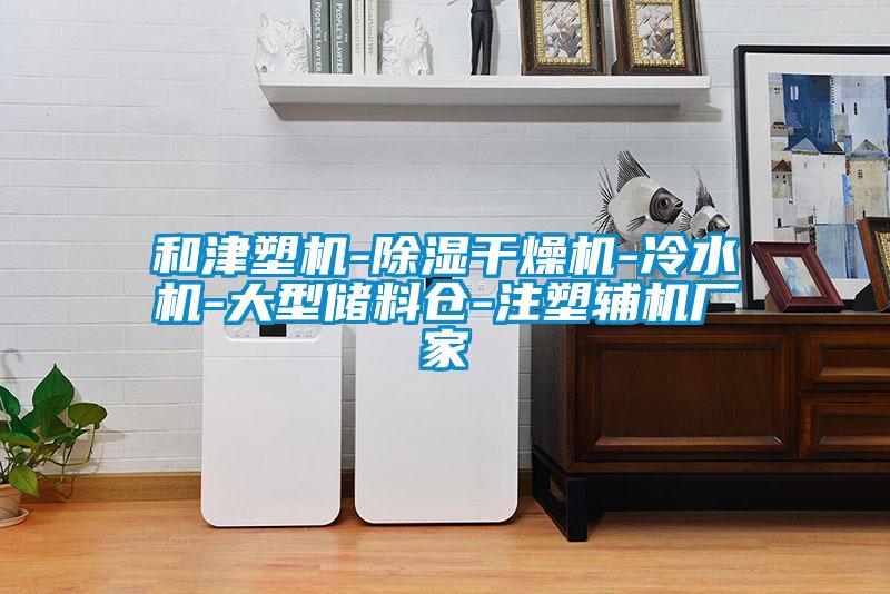和津塑机-除湿干燥机-冷水机-大型储料仓-注塑辅机厂家