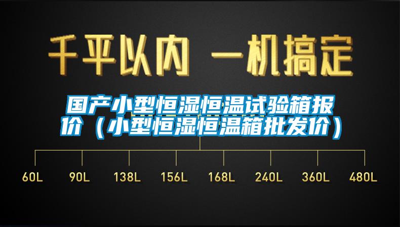 国产小型恒湿恒温试验箱报价（小型恒湿恒温箱批发价）
