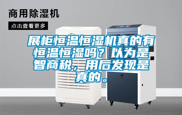 展柜恒温恒湿机真的有恒温恒湿吗？以为是智商税，用后发现是真的。