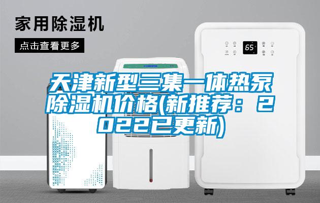 天津新型三集一体热泵除湿机价格(新推荐：2022已更新)
