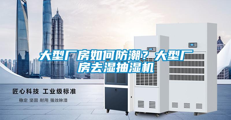 大型厂房如何防潮？大型厂房去湿抽湿机