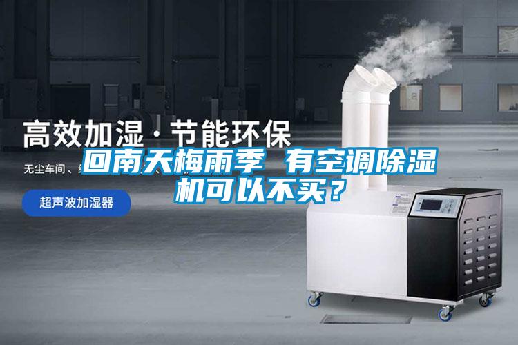 回南天梅雨季 有空调除湿机可以不买？