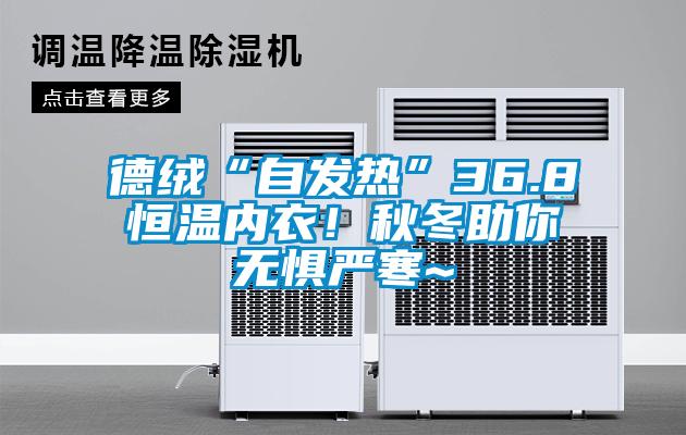 德绒“自发热”36.8恒温内衣！秋冬助你无惧严寒~