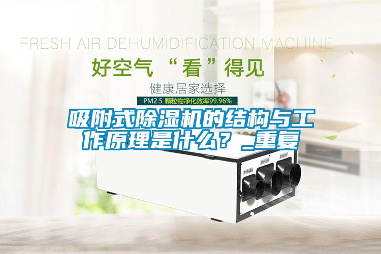 吸附式除湿机的结构与工作原理是什么？_重复