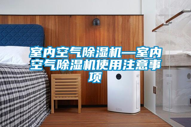 室内空气除湿机—室内空气除湿机使用注意事项