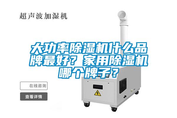 大功率除湿机什么品牌最好？家用除湿机哪个牌子？