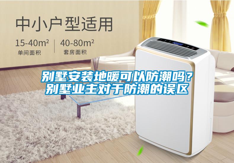 别墅安装地暖可以防潮吗？别墅业主对于防潮的误区
