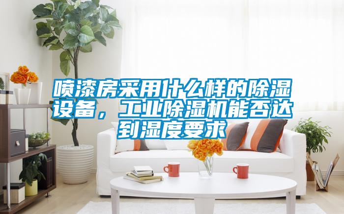 喷漆房采用什么样的除湿设备，工业除湿机能否达到湿度要求