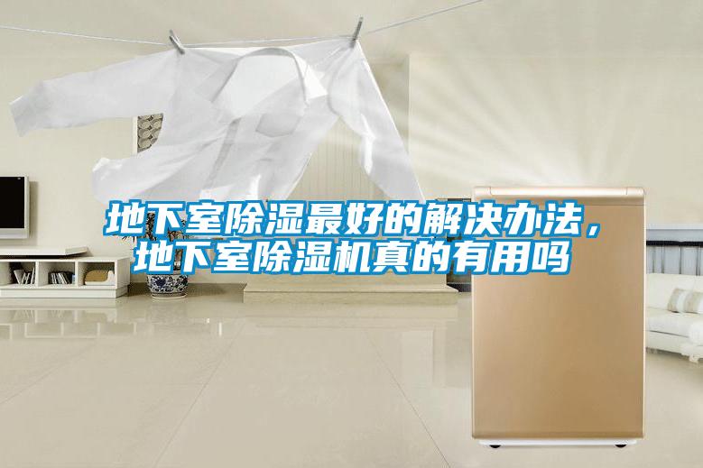 地下室除湿最好的解决办法，地下室除湿机真的有用吗