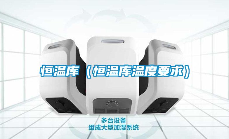 恒温库（恒温库温度要求）