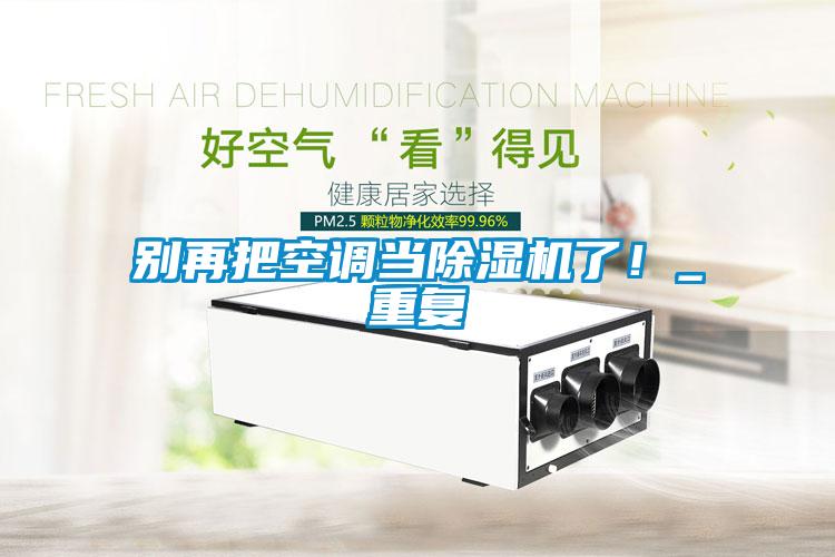 别再把空调当除湿机了！_重复