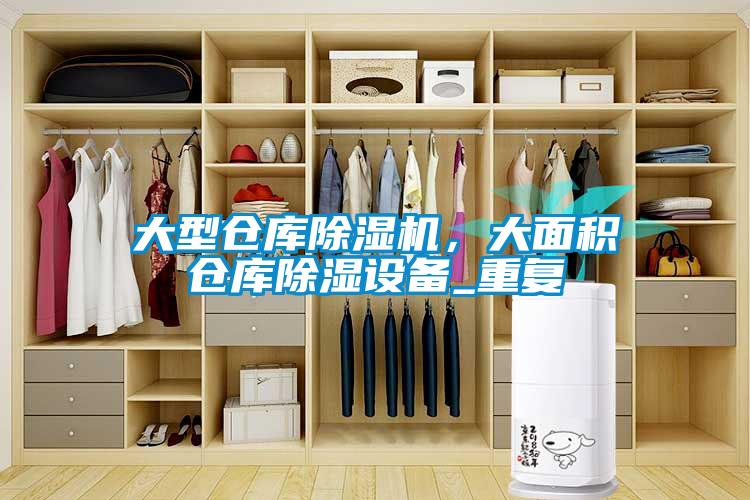 大型仓库除湿机，大面积仓库除湿设备_重复