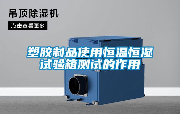塑胶制品使用恒温恒湿试验箱测试的作用