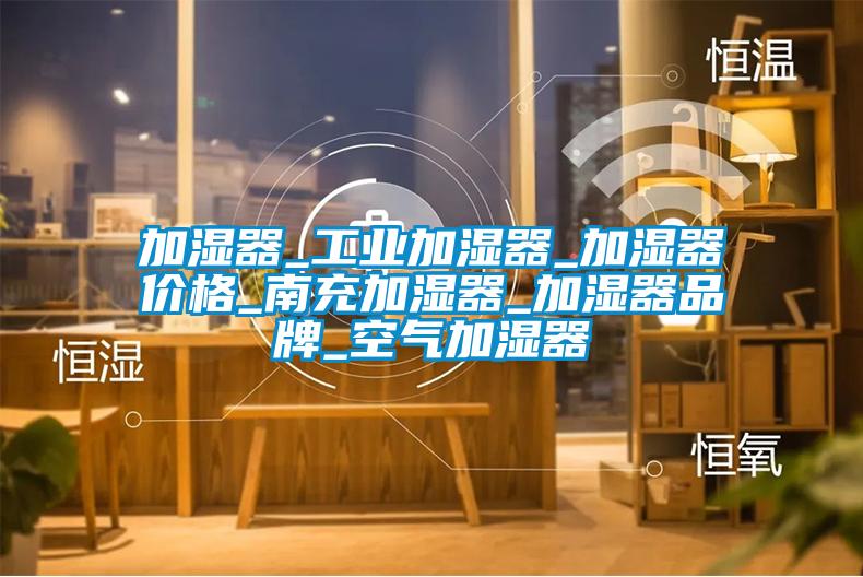 加湿器_工业加湿器_加湿器价格_南充加湿器_加湿器品牌_空气加湿器