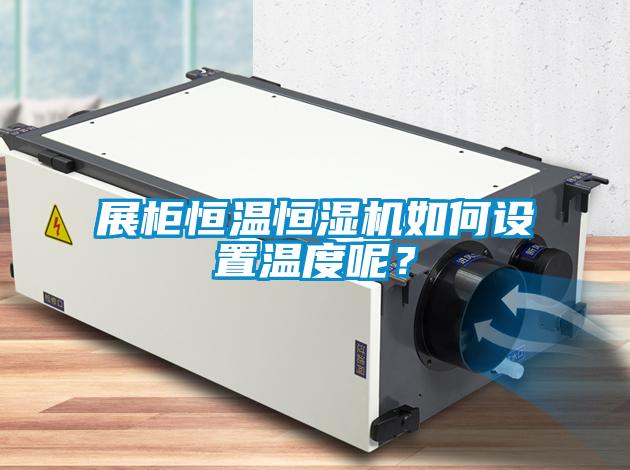展柜恒温恒湿机如何设置温度呢？