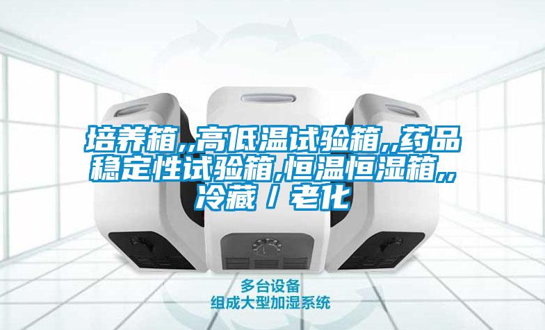 培养箱,,高低温试验箱,,药品稳定性试验箱,恒温恒湿箱,,冷藏／老化